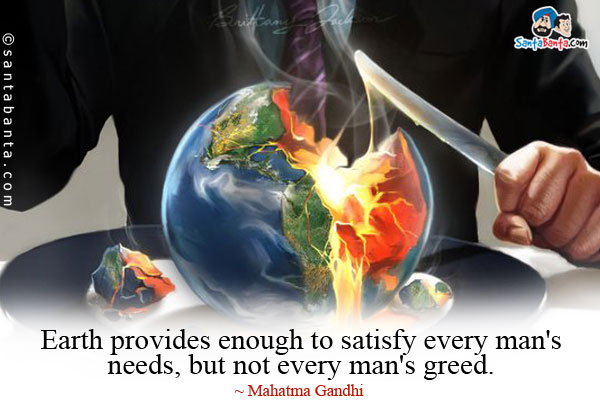 Earth provides enough to satisfy every man's needs, but not every man's greed.