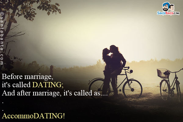 Before marriage, it's called DATING;<br/>
And after marriage, it's called as...<br/>
.<br/>
.<br/>
.<br/>
.<br/>
.<br/>
.<br/>
AccommoDATING!