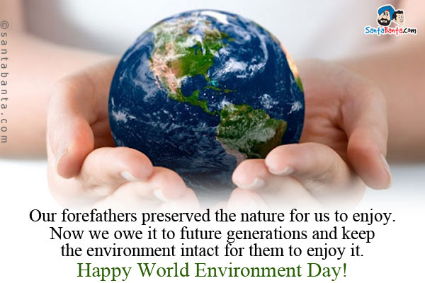 Our forefathers preserved the nature for us to enjoy. Now we owe it to future generations and keep the environment intact for them to enjoy it.<br/>
Happy World Environment Day!