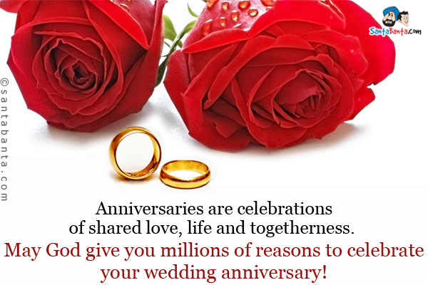 Anniversaries are celebrations of shared love, life and togetherness. May God give you millions of reasons to celebrate your wedding anniversary!