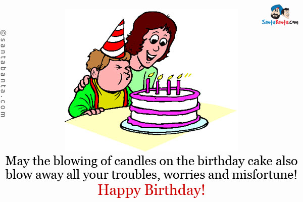 May the blowing of candles on the birthday cake also blow away all your troubles, worries and misfortune!<br />
Happy Birthday!