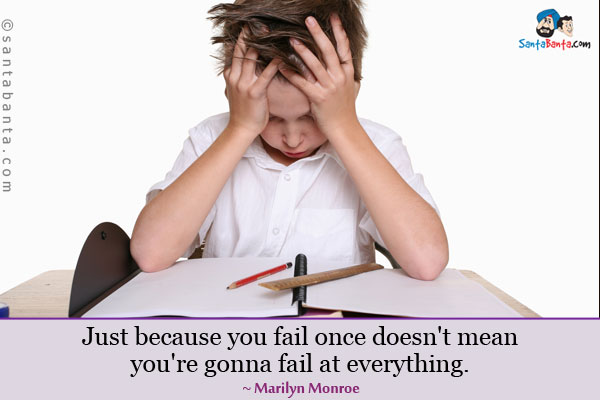 Just because you fail once doesn't mean you're gonna fail at everything.