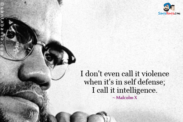 I don't even call it violence when it's in self defense; I call it intelligence.