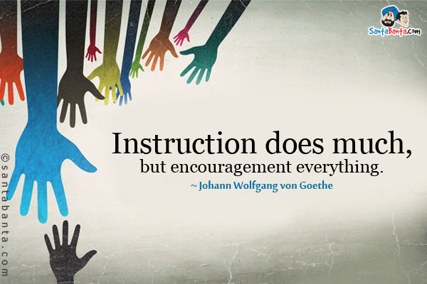 Instruction does much, but encouragement everything.