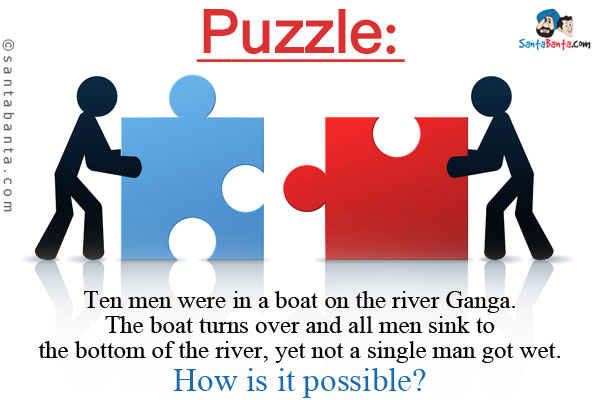 Ten men were in a boat on the river Ganga. The boat turns over and all men sink to the bottom of the river, yet not a single man got wet.<br/>
How is it possible?

