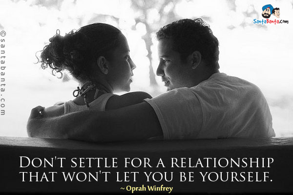 Don't settle for a relationship that won't let you be yourself.