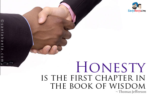 Honesty is the first chapter in the book of wisdom.