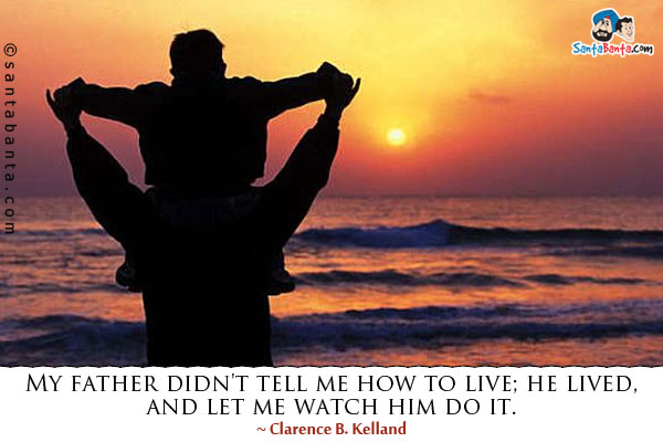 My father didn't tell me how to live; he lived, and let me watch him do it.