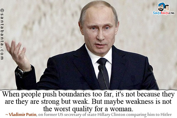 When people push boundaries too far, it's not because they are they are strong but weak. But maybe weakness is not the worst quality for a woman. 