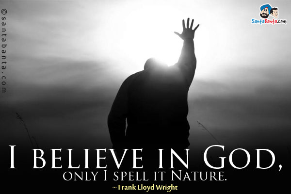 I believe in God, only I spell it Nature.