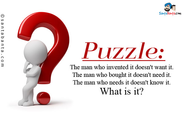 The man who invented it doesn't want it. The man who bought it doesn't need it. The man who needs it doesn't know it.<br/>
What is it?