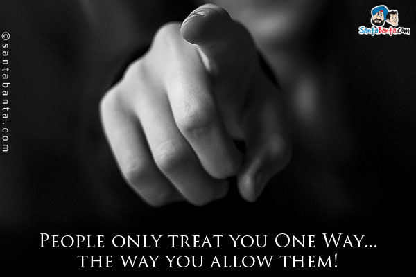 People only treat you One Way... the way you allow them!