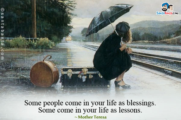 Some people come in your life as blessings. Some come in your life as lessons.