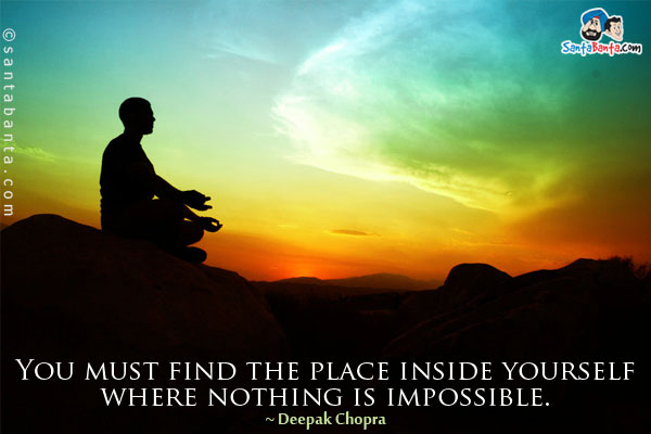 You must find the place inside yourself where nothing is impossible.