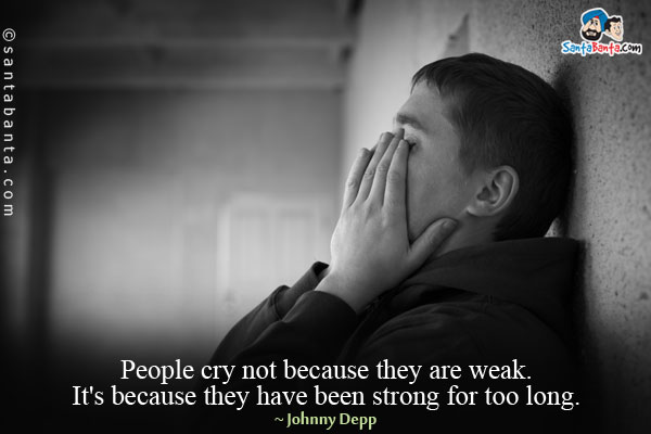 People cry not because they are weak. It's because they have been strong for too long.