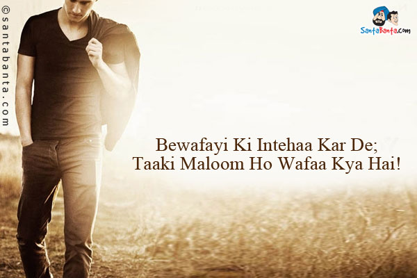 Bewafayi Ki Intehaa Kar De;<br/>
Taaki Maloom Ho Wafaa Kya Hai!