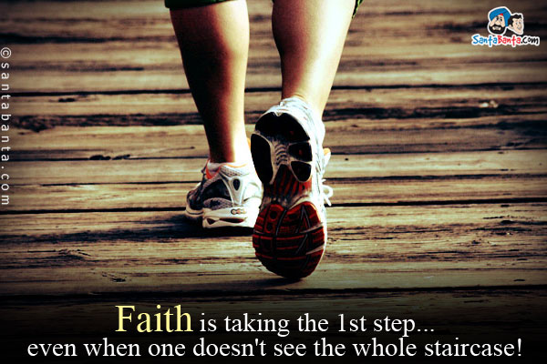 Faith is taking the 1st step... even when one doesn't see the whole staircase!