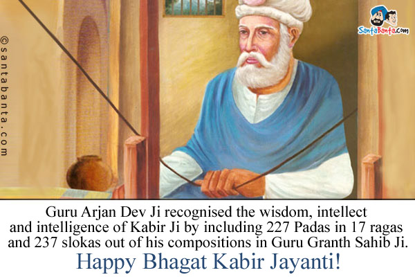 Guru Arjan Dev Ji recognised the wisdom, intellect and intelligence of Kabir Ji by including 227 Padas in 17 ragas and 237 slokas out of his compositions in Guru Granth Sahib Ji.<br />
Happy Bhagat Kabir Jayanti!
