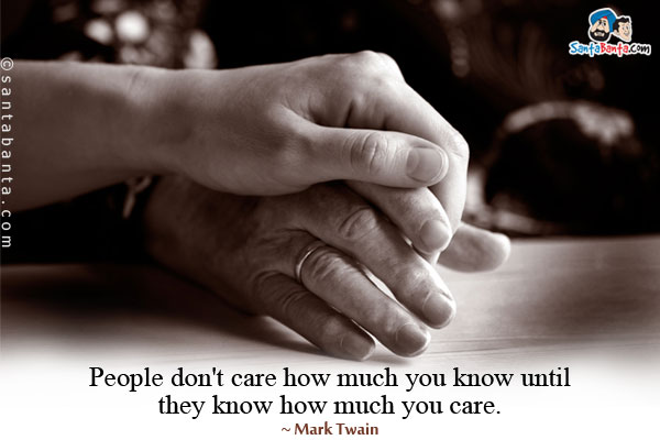 People don't care how much you know until they know how much you care.