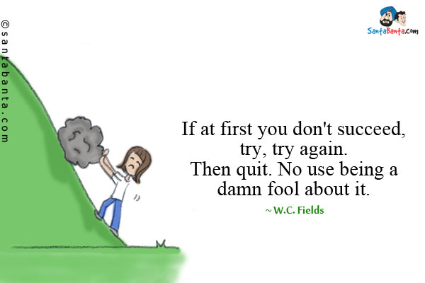 If at first you don't succeed, try, try again. Then quit. No use being a damn fool about it.