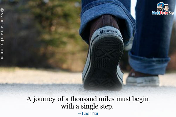 A journey of a thousand miles must begin with a single step.