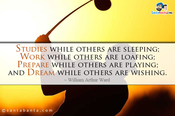 Studies while others are sleeping; work while others are loafing; prepare while others are playing; and dream while others are wishing.