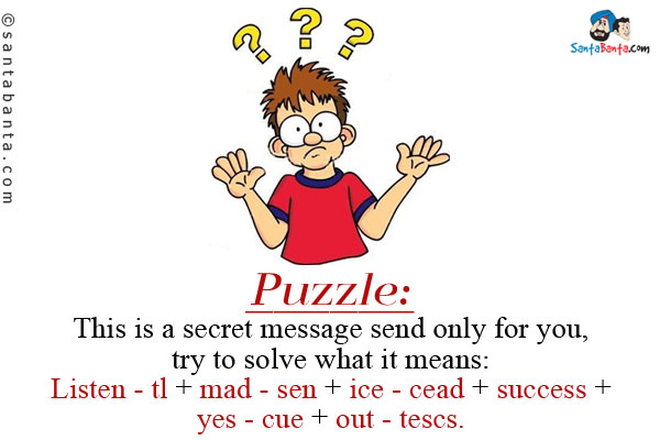 This is a secret message send only for you, try to solve what it means:<br/>

Listen - tl + mad - sen + ice - cead + success + yes - cue + out - tescs.