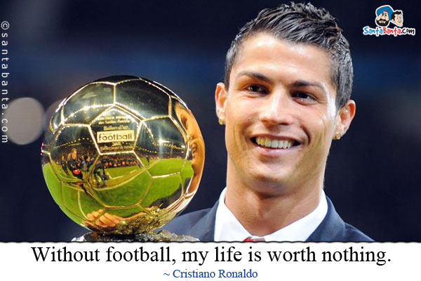 Without football, my life is worth nothing.