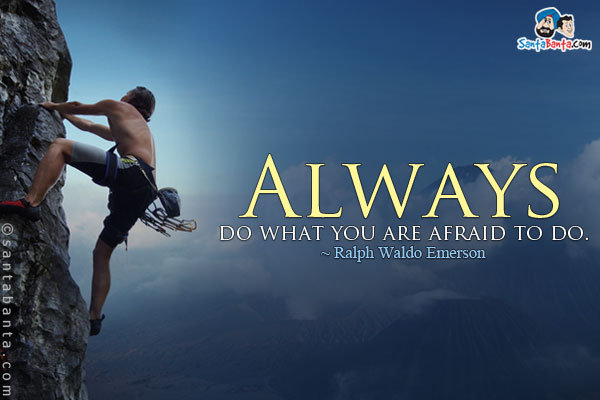 Always do what you are afraid to do.