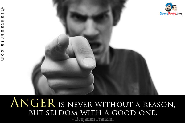 Anger is never without a reason, but seldom with a good one.