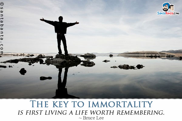 The key to immortality is first living a life worth remembering.