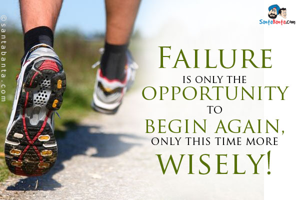 Failure is only the opportunity to begin again, only this time more wisely!