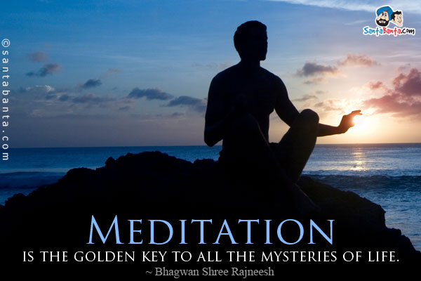 Meditation is the golden key to all the mysteries of life.