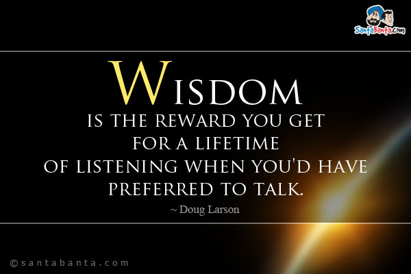 Wisdom is the reward you get for a lifetime of listening when you'd have preferred to talk.