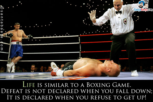 Life is similar to a Boxing Game.<br />
Defeat is not declared when you fall down;<br />
It is declared when you refuse to get up!
