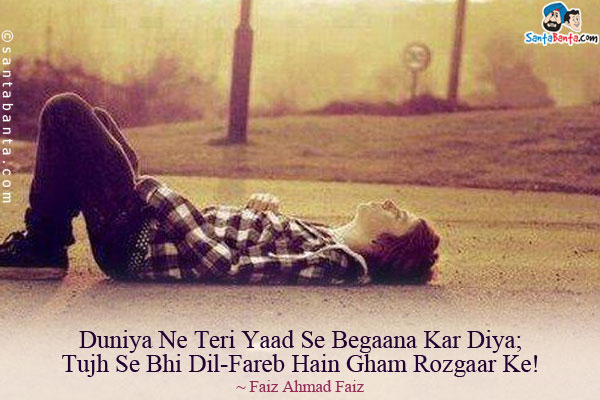 Duniya Ne Teri Yaad Se Begaana Kar Diya;<br/>
Tujh Se Bhi Dil-Fareb Hain Gham Rozgaar Ke!