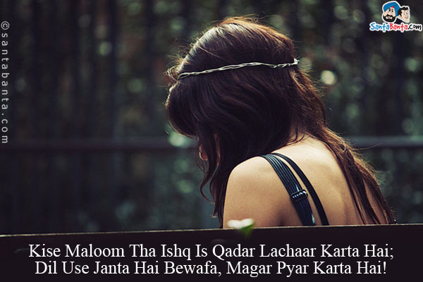 Kise Maloom Tha Ishq Is Qadar Lachaar Karta Hai;<br/>
Dil Usse Janata Hai Bewafa, Magar Pyaar Karta Hai!