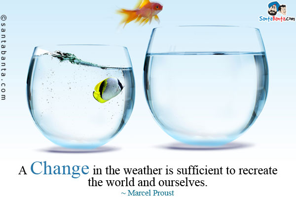 A change in the weather is sufficient to recreate the world and ourselves.