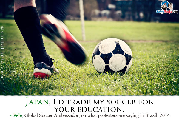 Japan, I'd trade my soccer for your education.