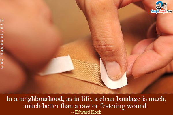 In a neighbourhood, as in life, a clean bandage is much, much better than a raw or festering wound.