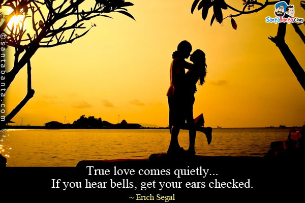 True love comes quietly... If you hear bells, get your ears checked. 