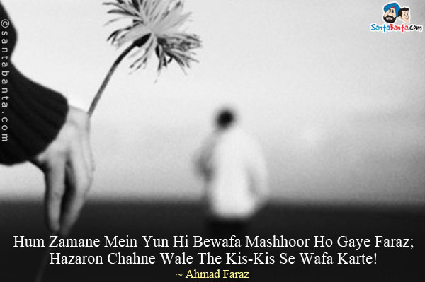 Hum Zamane Mein Yun Hi Bewafa Mashhoor Ho Gaye Faraz;<br/>
Hazaron Chahne Wale The Kis-Kis Se Wafa Karte!