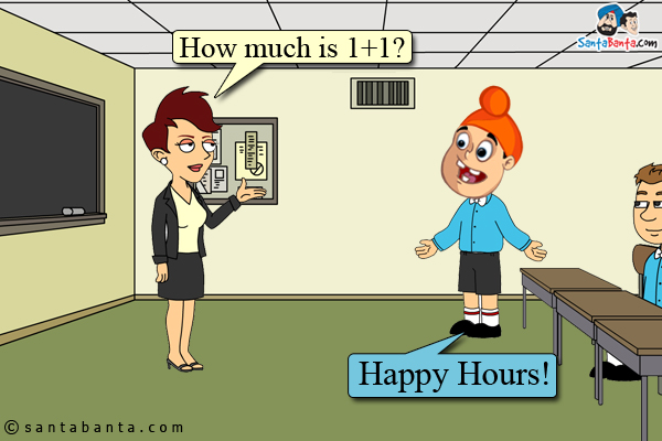 Teacher to Pappu: How much is 1+1?<br />
Pappu: Happy Hours!