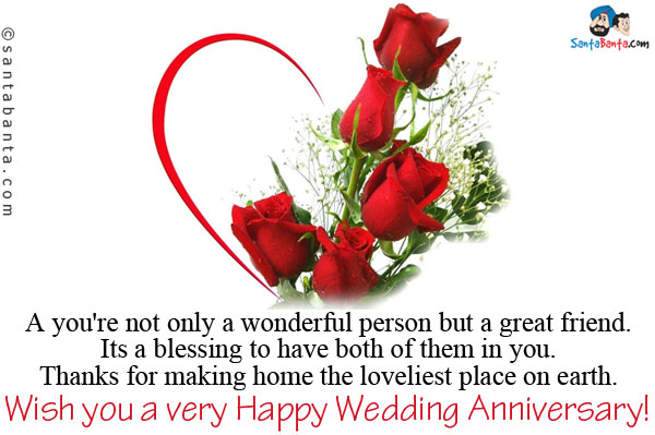 A you're not only a wonderful person but a great friend. Its a blessing to have both of them in you.<br/>
Thanks for making home the loveliest place on earth.<br/>
Wish you a very Happy Wedding Anniversary!