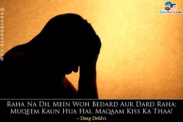 Raha Na Dil Mein Woh Bedard Aur Dard Raha;<br/>
Muqeem Kaun Hua Hai, Maqaam Kiss Ka Thaa!