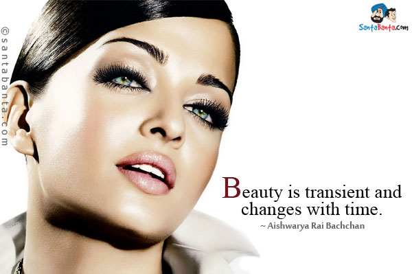 Beauty is transient and changes with time.