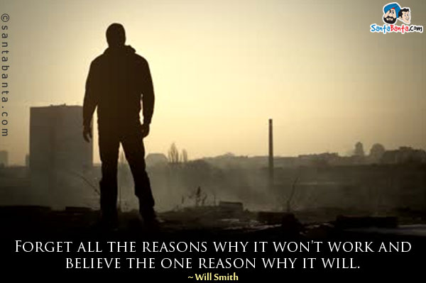 Forget all the reasons why it won't work and believe the one reason why it will.