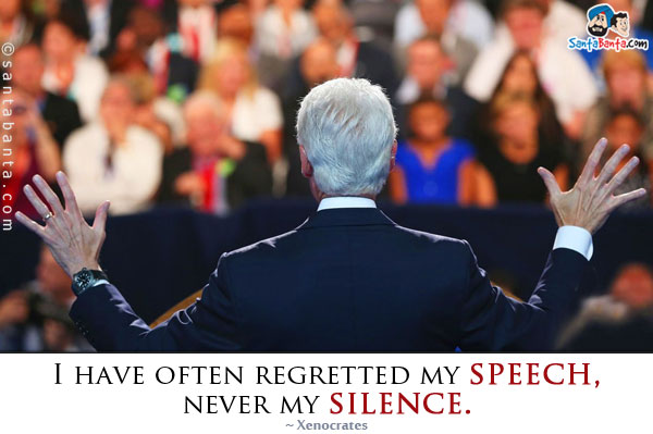 I have often regretted my speech, never my silence.