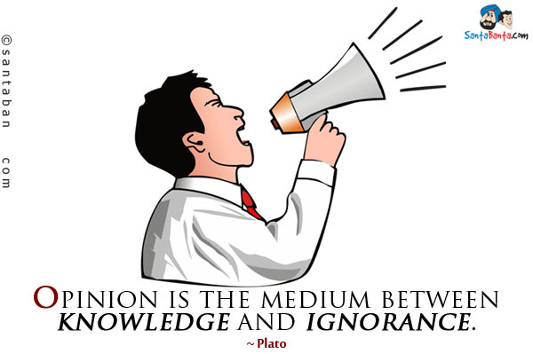 Opinion is the medium between knowledge and ignorance.