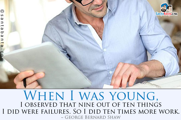 When I was young, I observed that nine out of ten things I did were failures. So I did ten times more work.